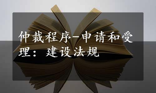 仲裁程序-申请和受理：建设法规