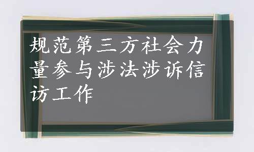 规范第三方社会力量参与涉法涉诉信访工作