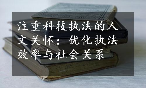 注重科技执法的人文关怀：优化执法效率与社会关系