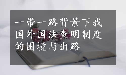 一带一路背景下我国外国法查明制度的困境与出路