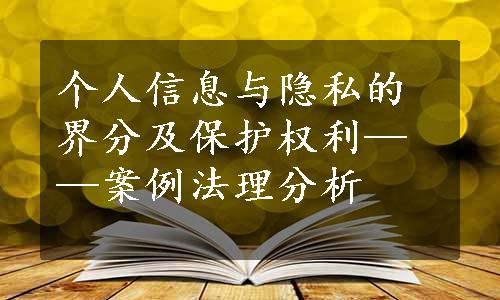 个人信息与隐私的界分及保护权利——案例法理分析