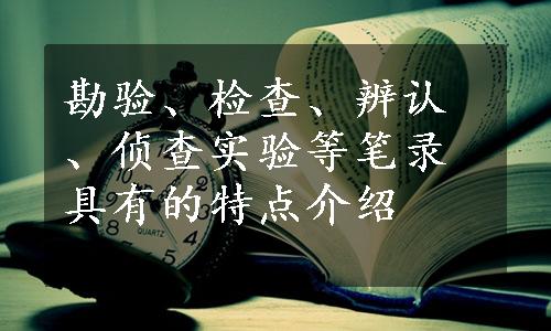 勘验、检查、辨认、侦查实验等笔录具有的特点介绍