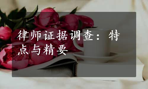 律师证据调查：特点与精要