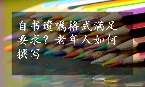 自书遗嘱格式满足要求？老年人如何撰写