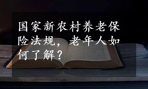 国家新农村养老保险法规，老年人如何了解？