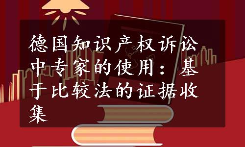 德国知识产权诉讼中专家的使用：基于比较法的证据收集