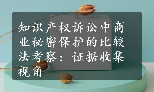 知识产权诉讼中商业秘密保护的比较法考察：证据收集视角