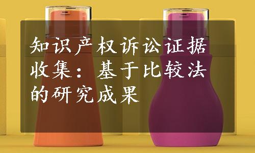 知识产权诉讼证据收集：基于比较法的研究成果