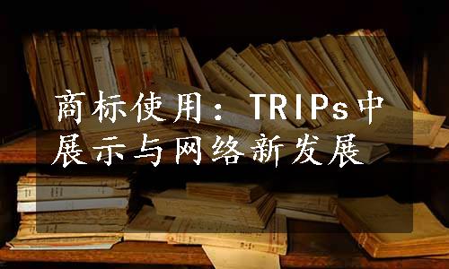 商标使用：TRIPs中展示与网络新发展