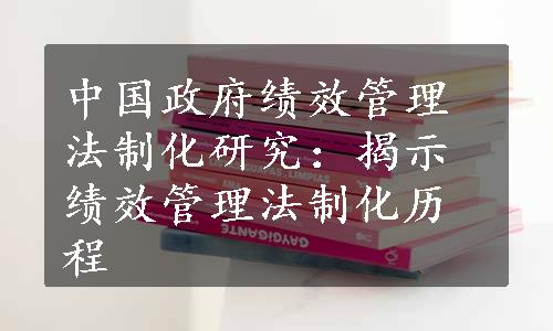 中国政府绩效管理法制化研究：揭示绩效管理法制化历程