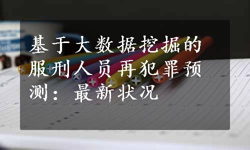 基于大数据挖掘的服刑人员再犯罪预测：最新状况