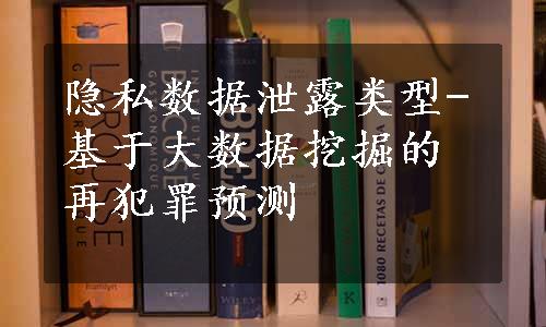 隐私数据泄露类型-基于大数据挖掘的再犯罪预测