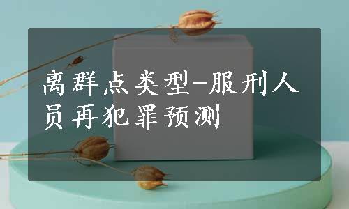 离群点类型-服刑人员再犯罪预测