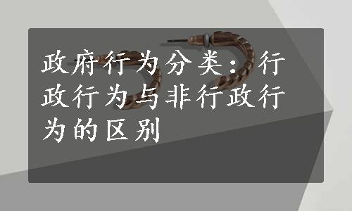 政府行为分类：行政行为与非行政行为的区别