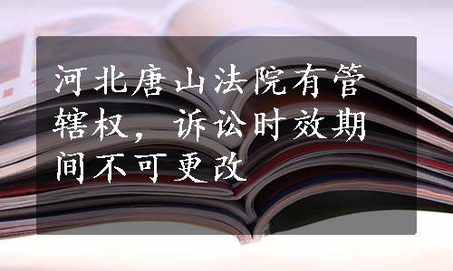 河北唐山法院有管辖权，诉讼时效期间不可更改