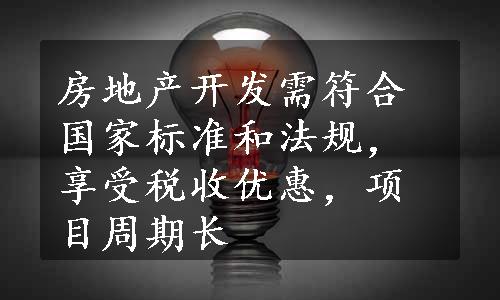 房地产开发需符合国家标准和法规，享受税收优惠，项目周期长