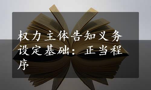 权力主体告知义务设定基础：正当程序