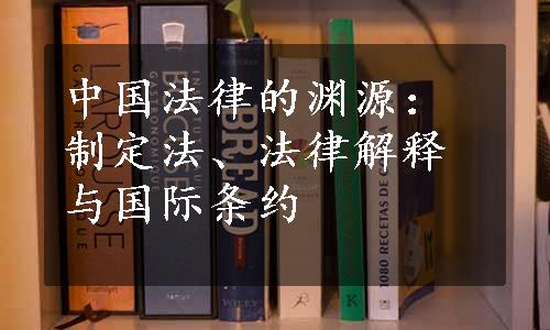 中国法律的渊源：制定法、法律解释与国际条约