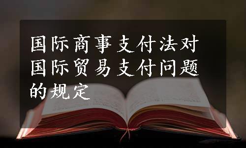 国际商事支付法对国际贸易支付问题的规定