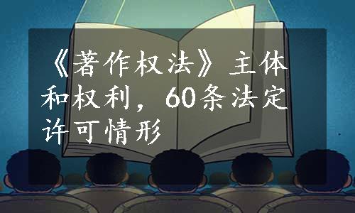 《著作权法》主体和权利，60条法定许可情形