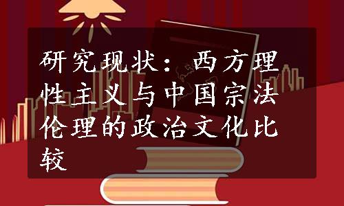 研究现状：西方理性主义与中国宗法伦理的政治文化比较