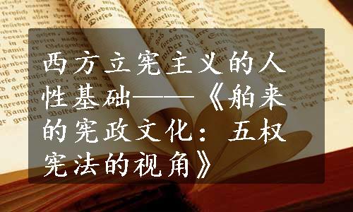 西方立宪主义的人性基础——《舶来的宪政文化：五权宪法的视角》