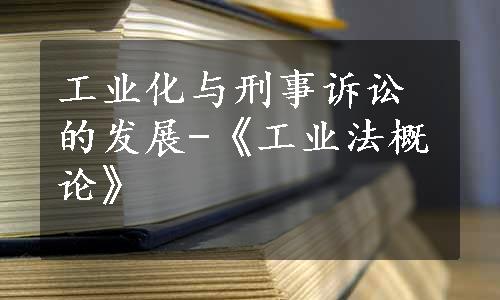 工业化与刑事诉讼的发展-《工业法概论》