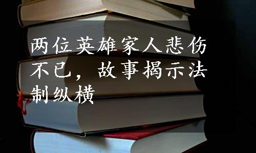 两位英雄家人悲伤不已，故事揭示法制纵横