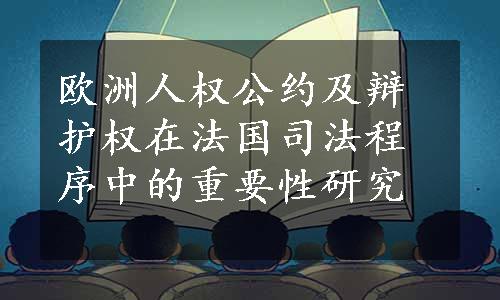 欧洲人权公约及辩护权在法国司法程序中的重要性研究