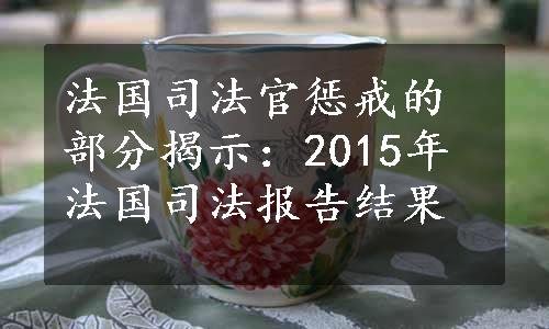 法国司法官惩戒的部分揭示：2015年法国司法报告结果