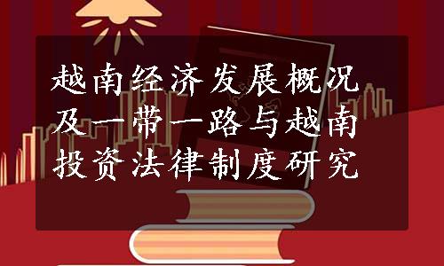 越南经济发展概况及一带一路与越南投资法律制度研究