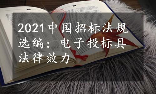 2021中国招标法规选编：电子投标具法律效力