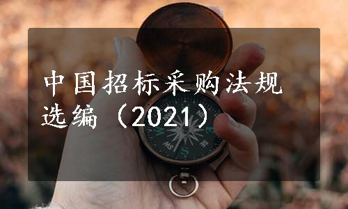 中国招标采购法规选编（2021）