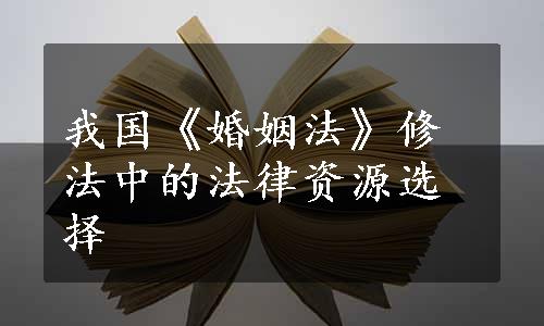 我国《婚姻法》修法中的法律资源选择