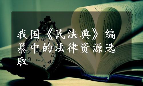 我国《民法典》编纂中的法律资源选取