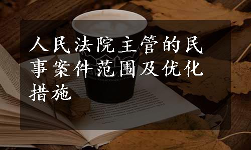 人民法院主管的民事案件范围及优化措施