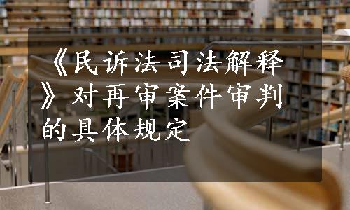 《民诉法司法解释》对再审案件审判的具体规定