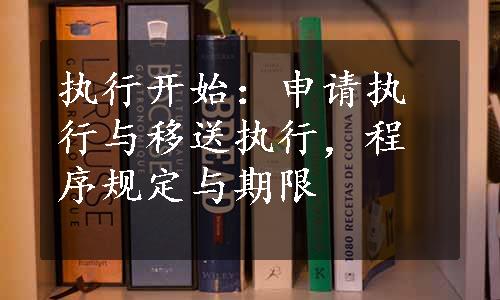 执行开始：申请执行与移送执行，程序规定与期限