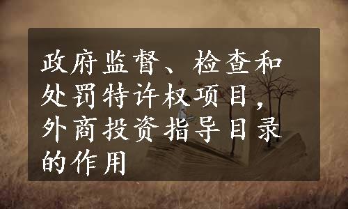 政府监督、检查和处罚特许权项目，外商投资指导目录的作用