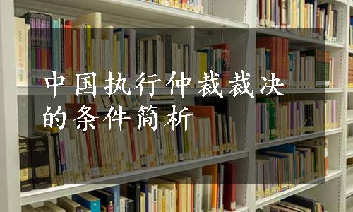 中国执行仲裁裁决的条件简析