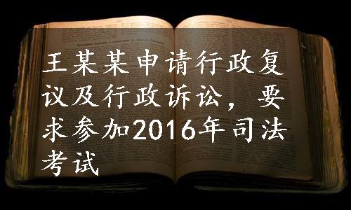 王某某申请行政复议及行政诉讼，要求参加2016年司法考试