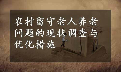 农村留守老人养老问题的现状调查与优化措施