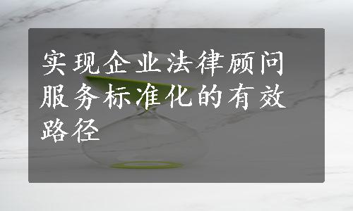 实现企业法律顾问服务标准化的有效路径