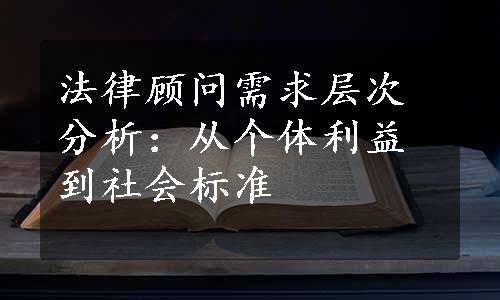 法律顾问需求层次分析：从个体利益到社会标准