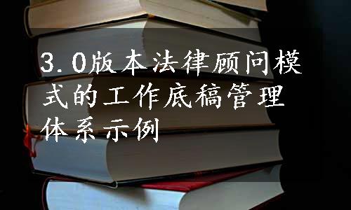 3.0版本法律顾问模式的工作底稿管理体系示例