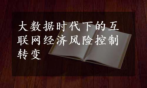 大数据时代下的互联网经济风险控制转变