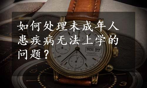 如何处理未成年人患疾病无法上学的问题？