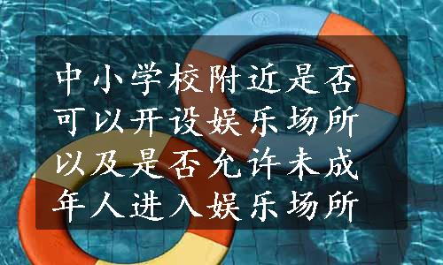 中小学校附近是否可以开设娱乐场所以及是否允许未成年人进入娱乐场所