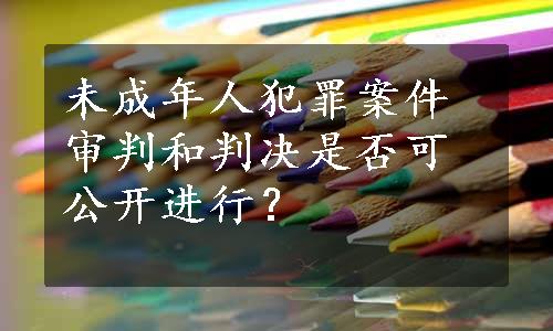 未成年人犯罪案件审判和判决是否可公开进行？