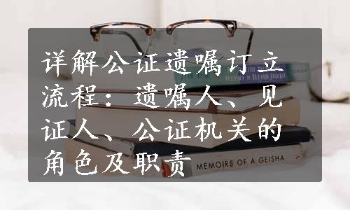 详解公证遗嘱订立流程：遗嘱人、见证人、公证机关的角色及职责